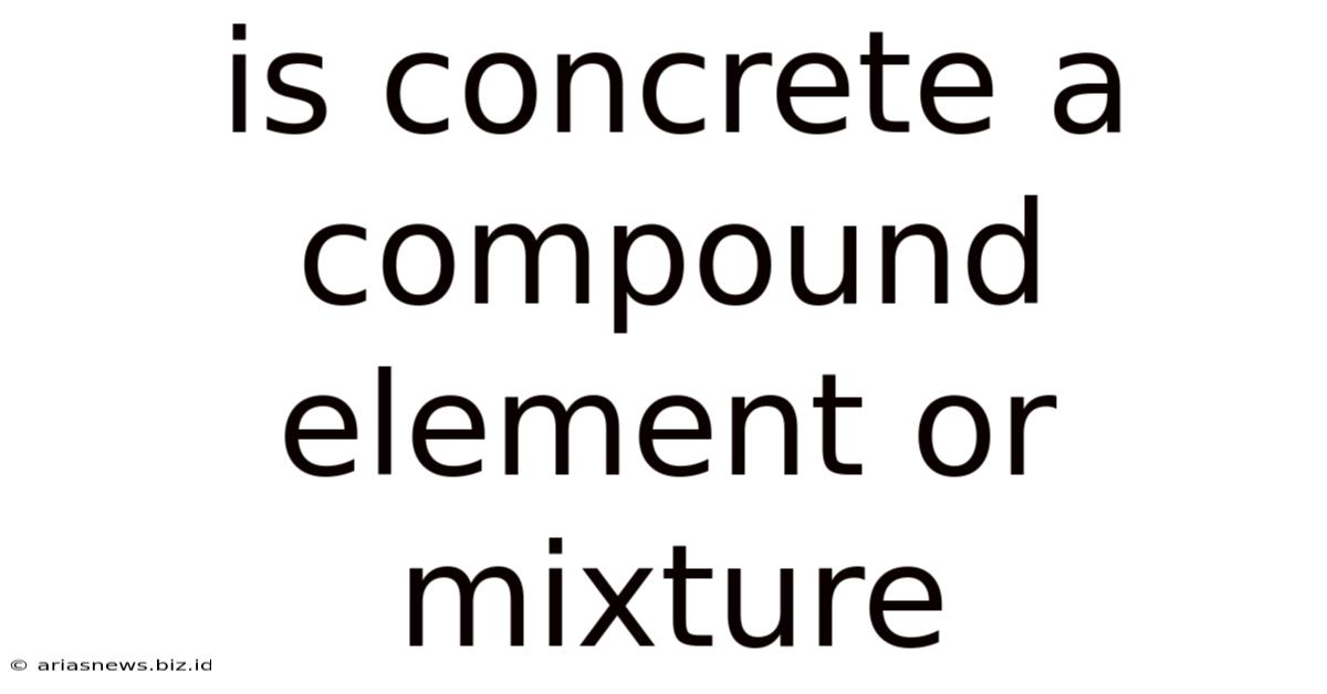 Is Concrete A Compound Element Or Mixture