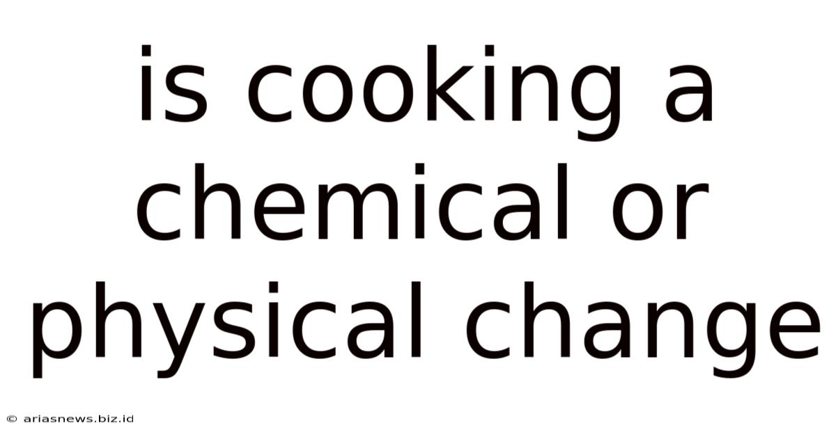 Is Cooking A Chemical Or Physical Change