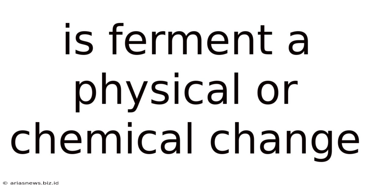 Is Ferment A Physical Or Chemical Change