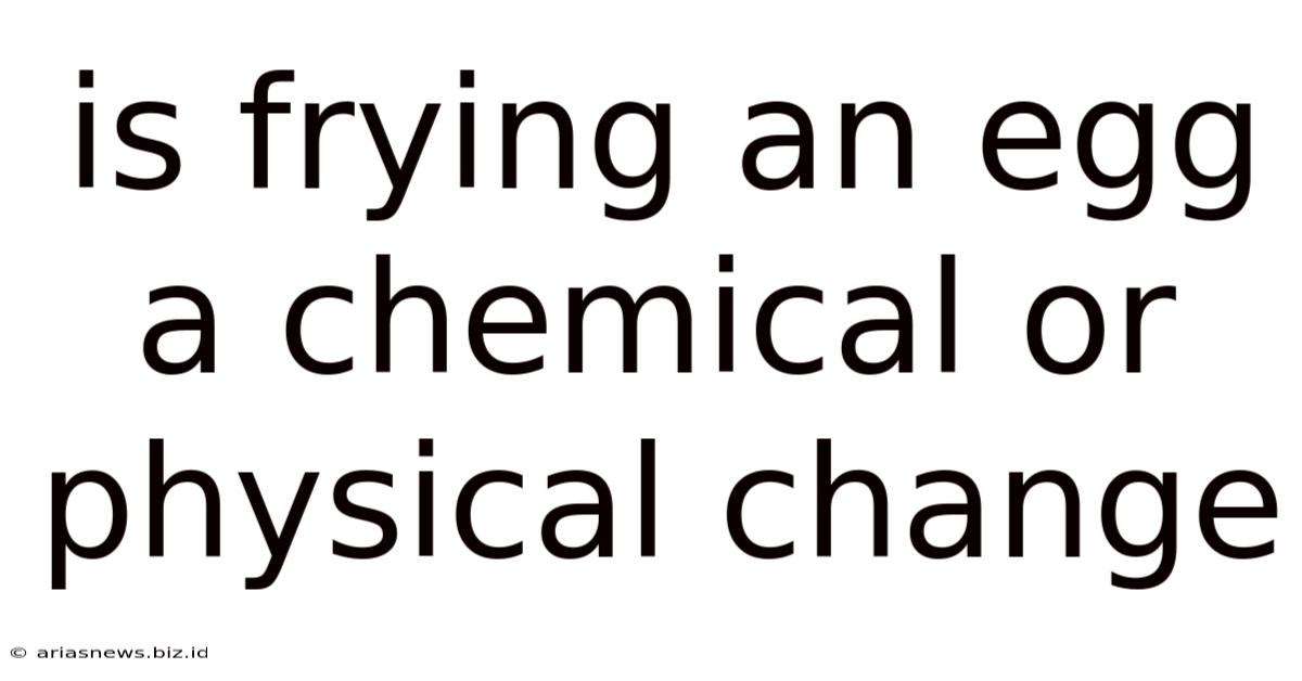 Is Frying An Egg A Chemical Or Physical Change
