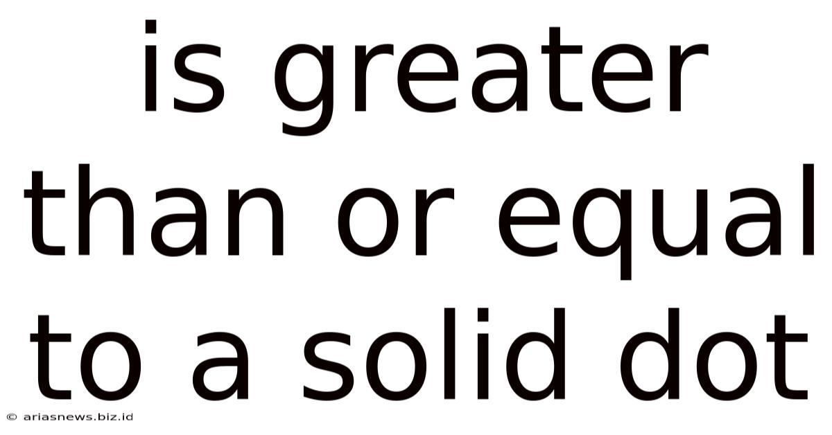 Is Greater Than Or Equal To A Solid Dot