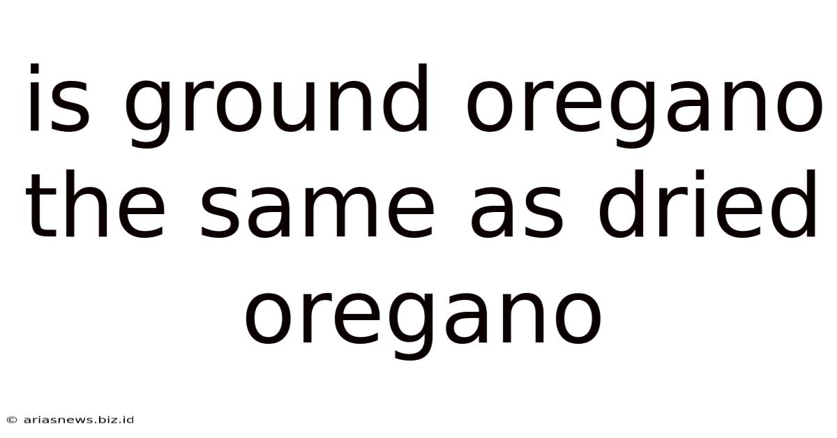 Is Ground Oregano The Same As Dried Oregano