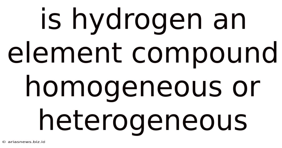 Is Hydrogen An Element Compound Homogeneous Or Heterogeneous