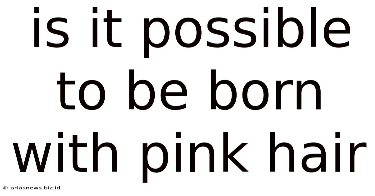 Is It Possible To Be Born With Pink Hair