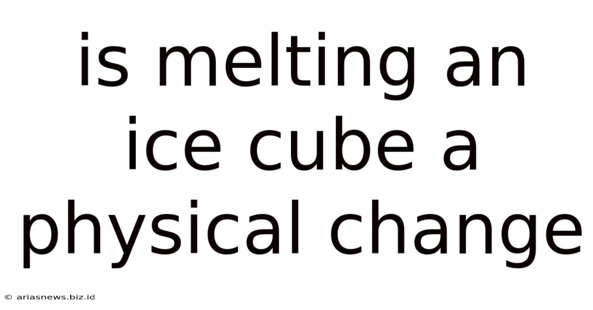 Is Melting An Ice Cube A Physical Change