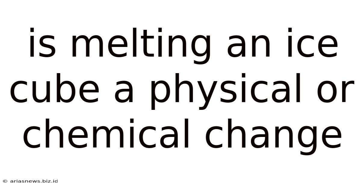Is Melting An Ice Cube A Physical Or Chemical Change