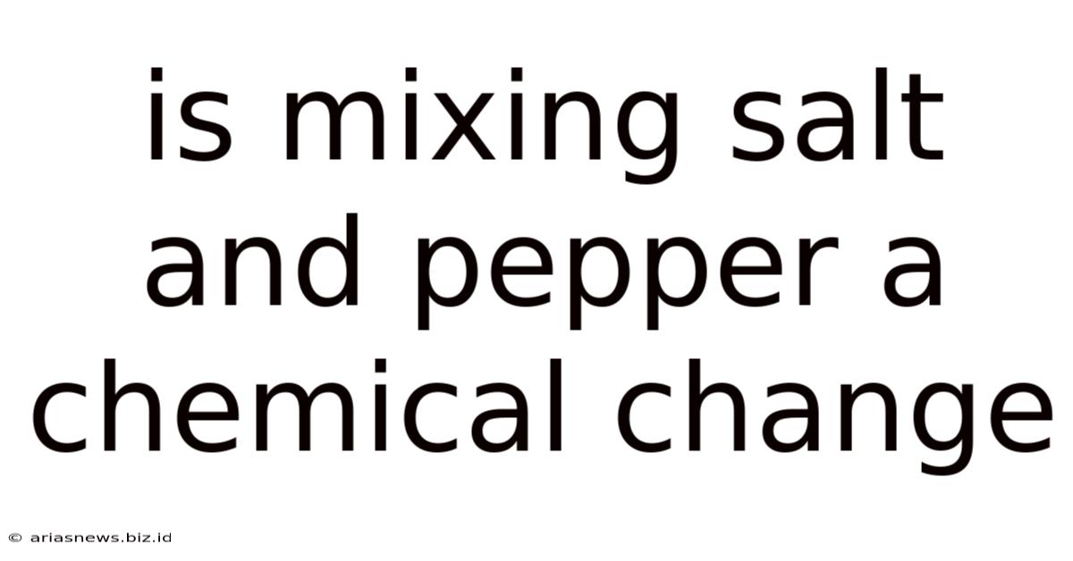 Is Mixing Salt And Pepper A Chemical Change