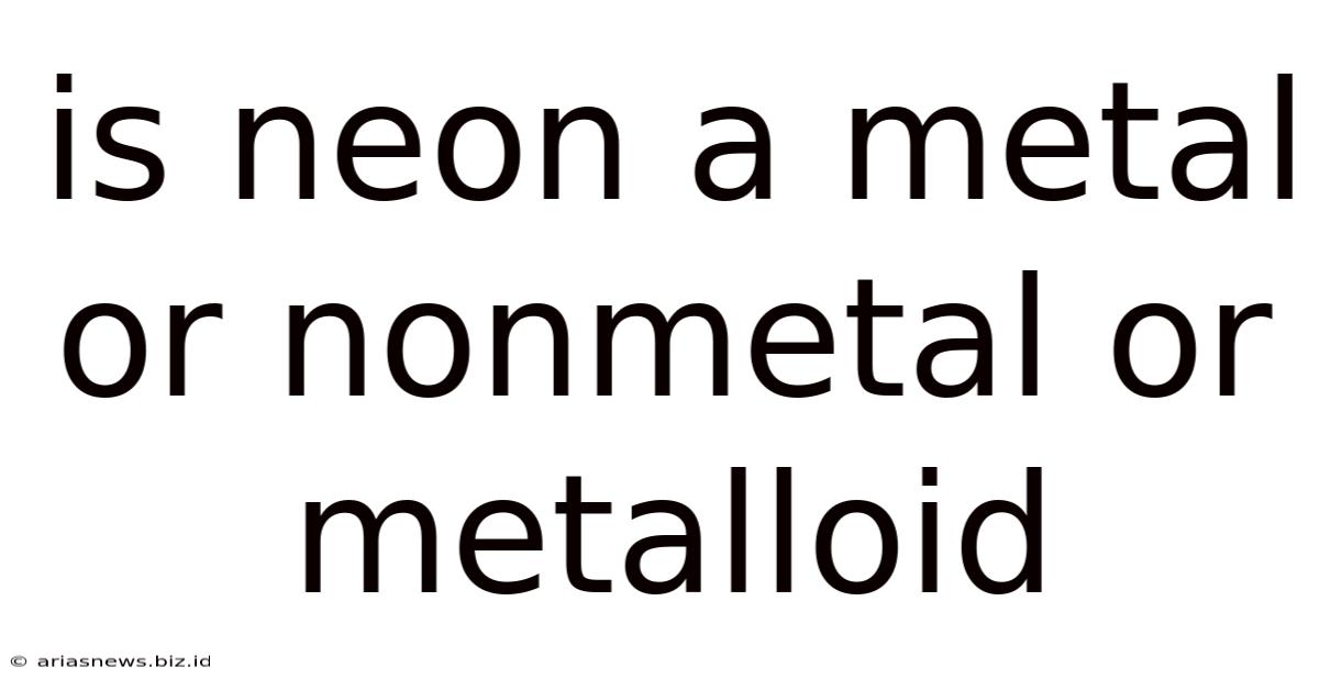 Is Neon A Metal Or Nonmetal Or Metalloid