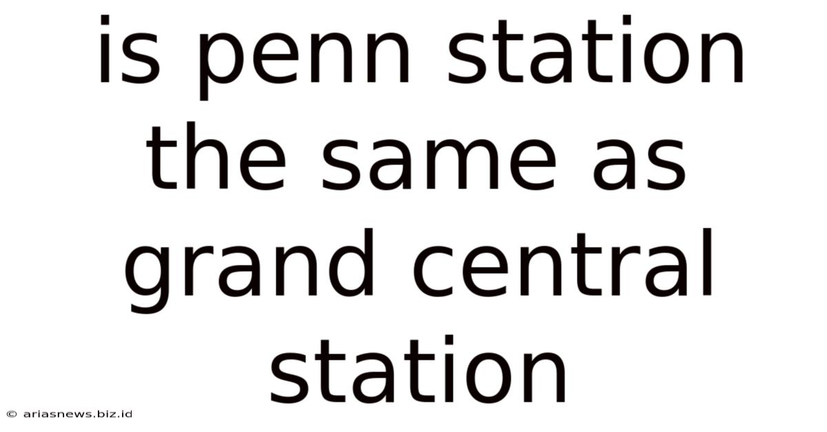 Is Penn Station The Same As Grand Central Station