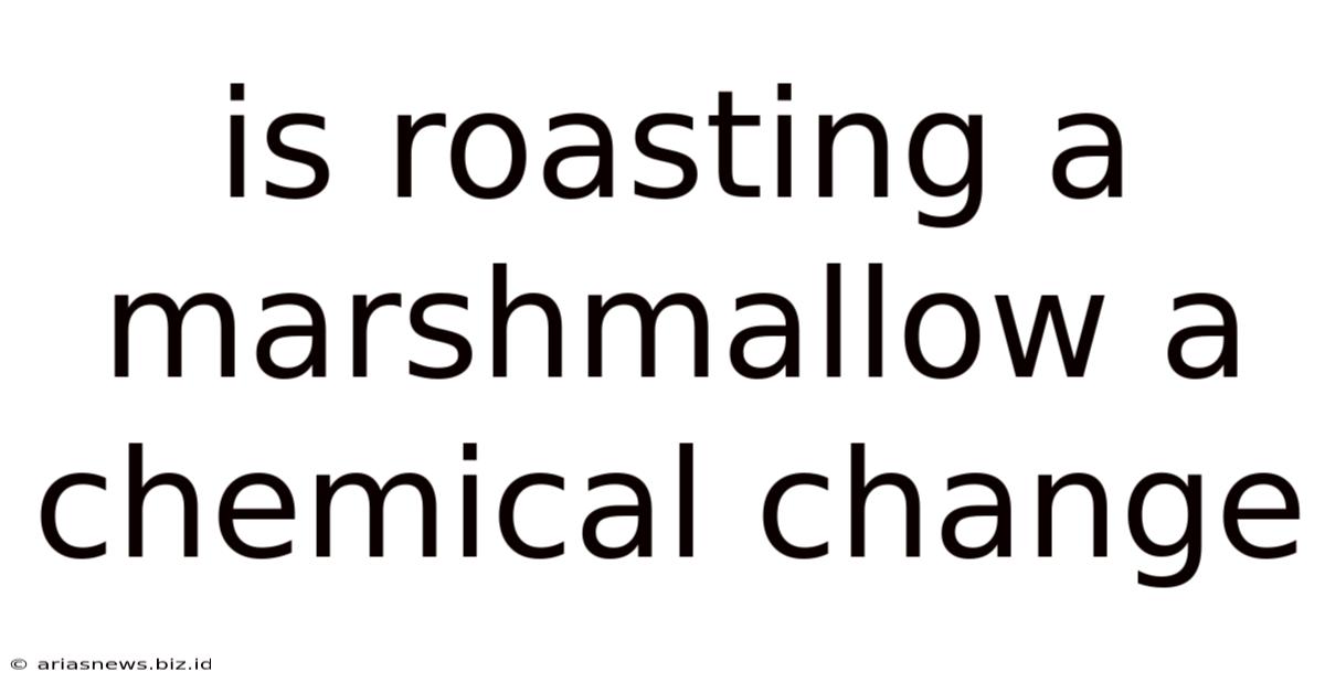 Is Roasting A Marshmallow A Chemical Change
