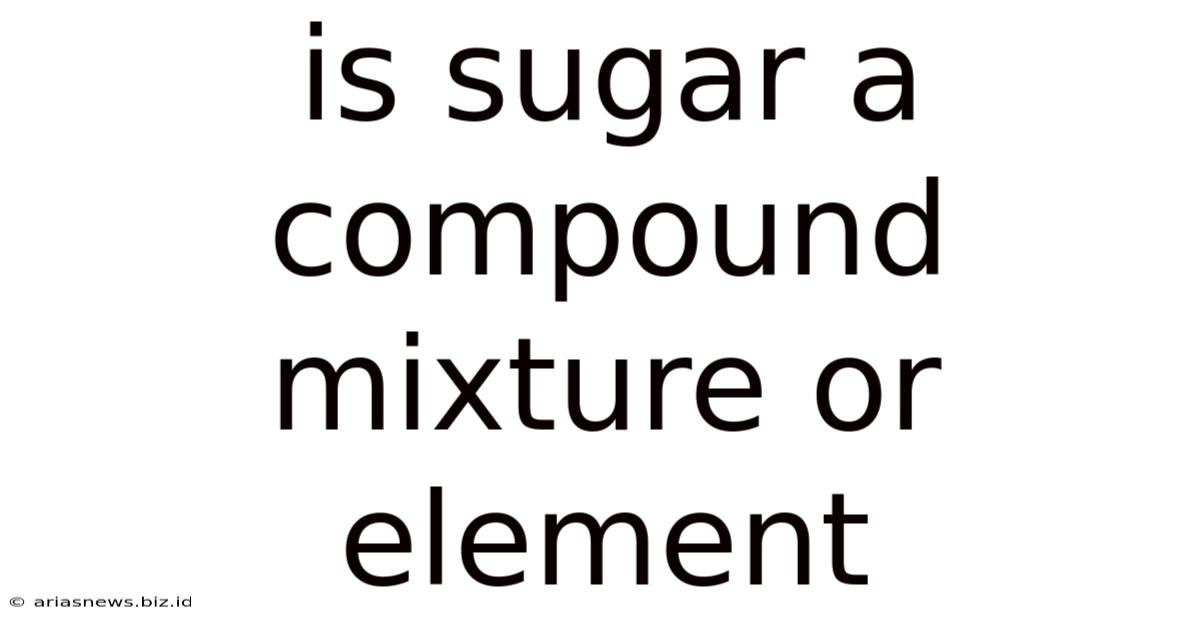 Is Sugar A Compound Mixture Or Element