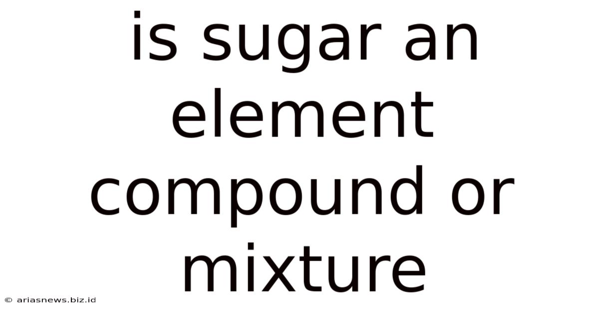 Is Sugar An Element Compound Or Mixture