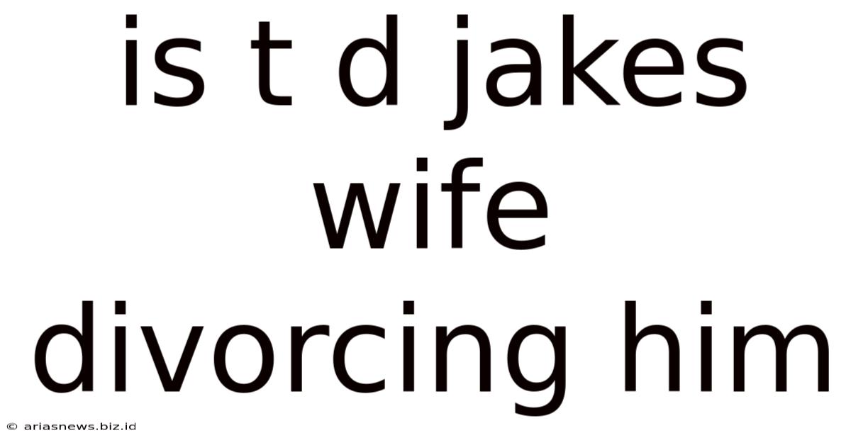Is T D Jakes Wife Divorcing Him