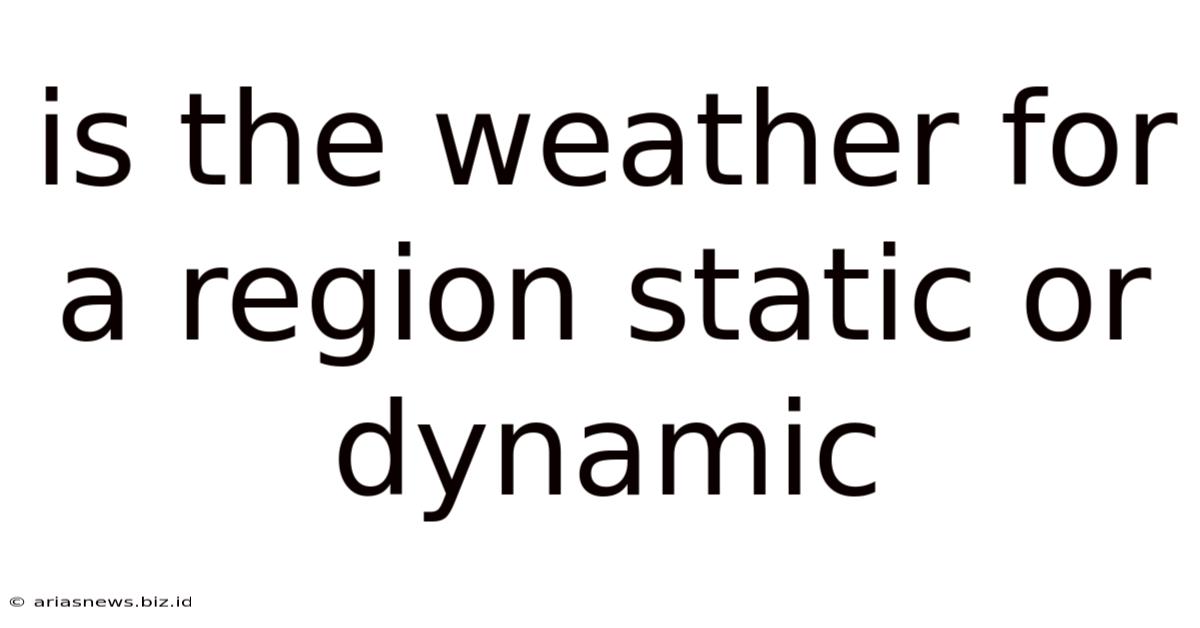 Is The Weather For A Region Static Or Dynamic