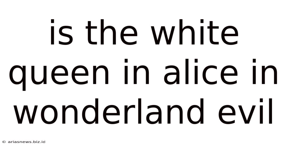 Is The White Queen In Alice In Wonderland Evil