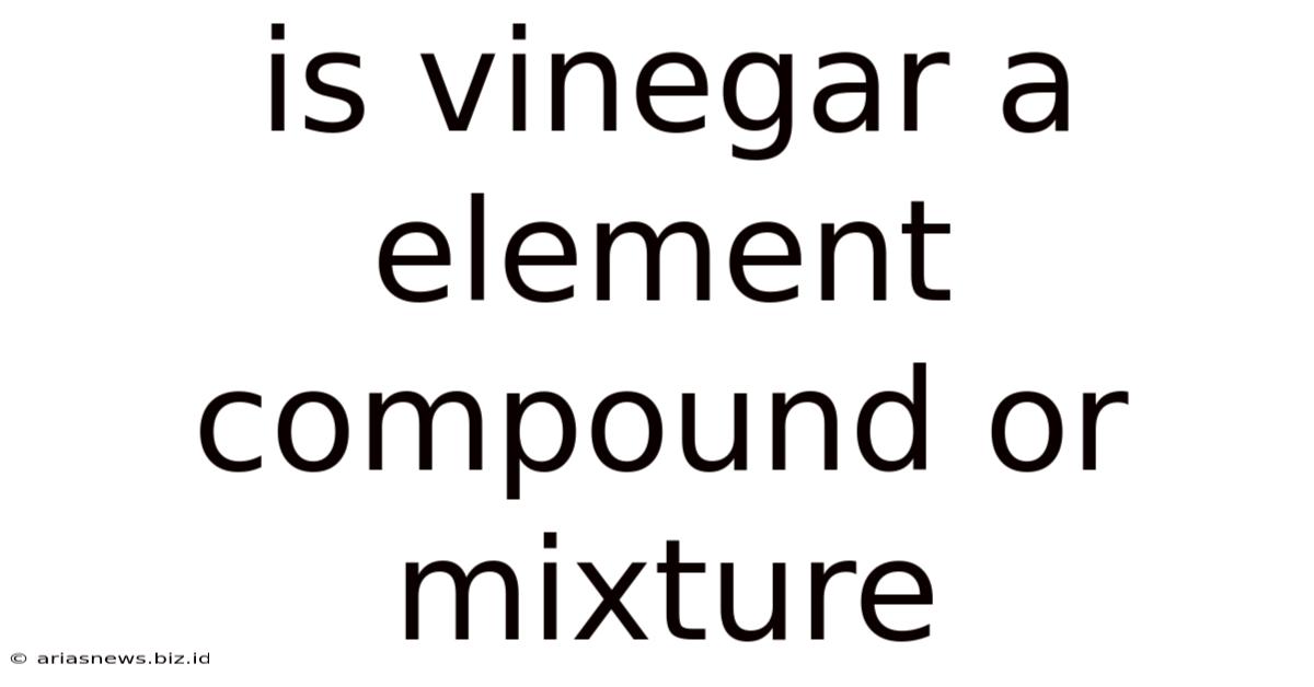 Is Vinegar A Element Compound Or Mixture