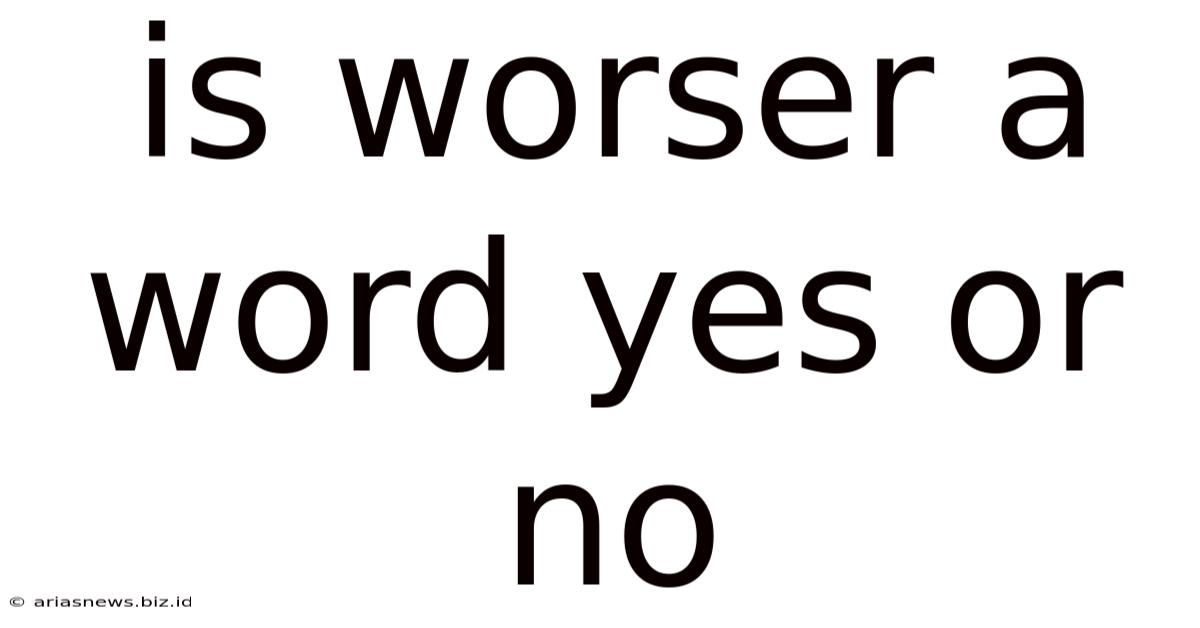 Is Worser A Word Yes Or No