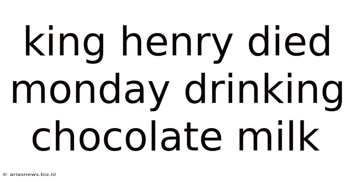 King Henry Died Monday Drinking Chocolate Milk