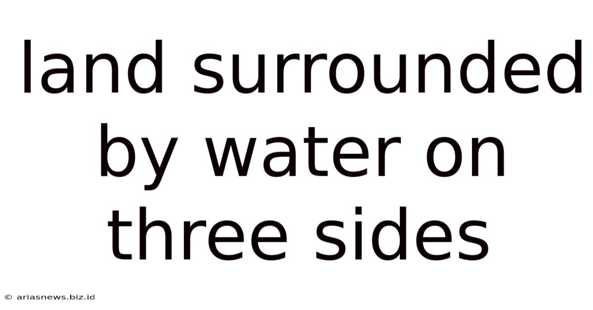 Land Surrounded By Water On Three Sides
