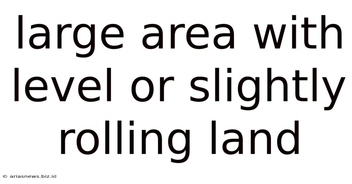Large Area With Level Or Slightly Rolling Land