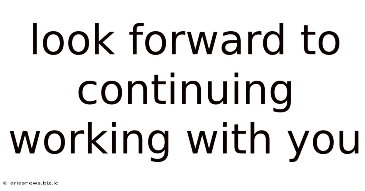 Look Forward To Continuing Working With You