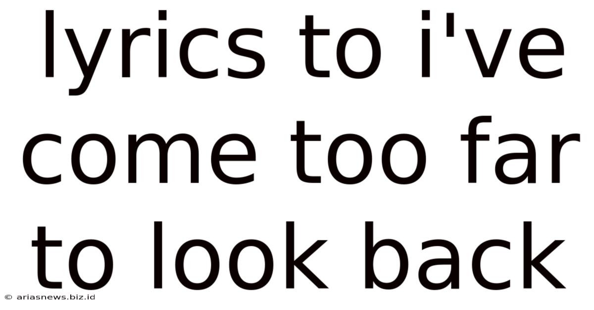 Lyrics To I've Come Too Far To Look Back