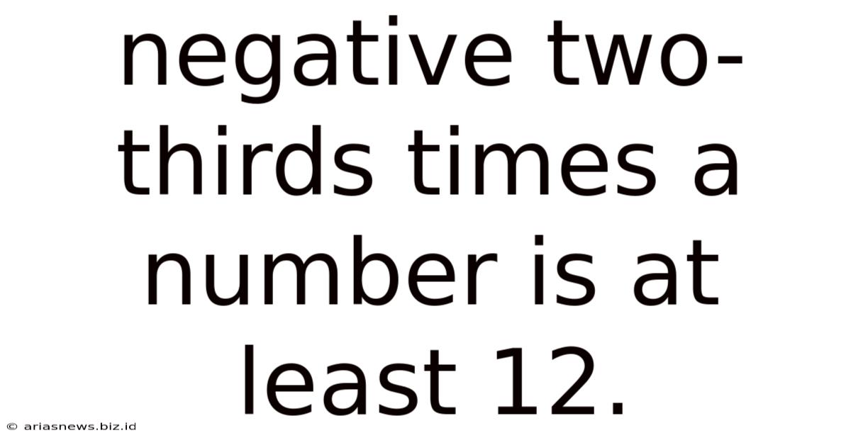 Negative Two-thirds Times A Number Is At Least 12.