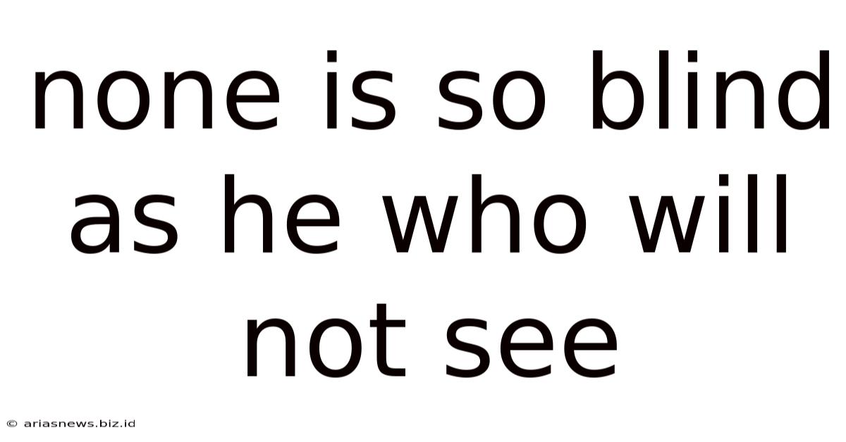 None Is So Blind As He Who Will Not See
