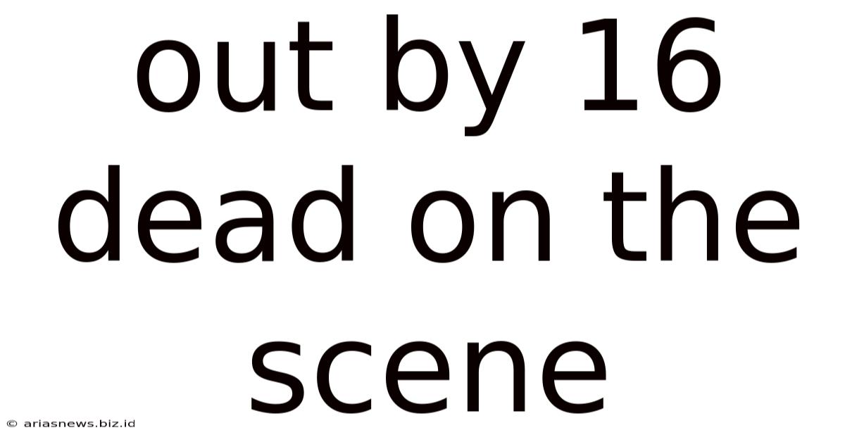 Out By 16 Dead On The Scene