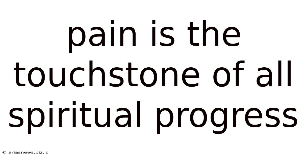 Pain Is The Touchstone Of All Spiritual Progress