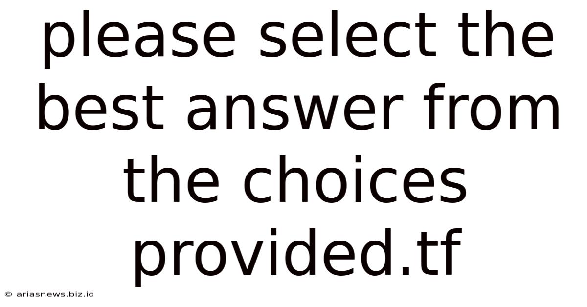 Please Select The Best Answer From The Choices Provided.tf