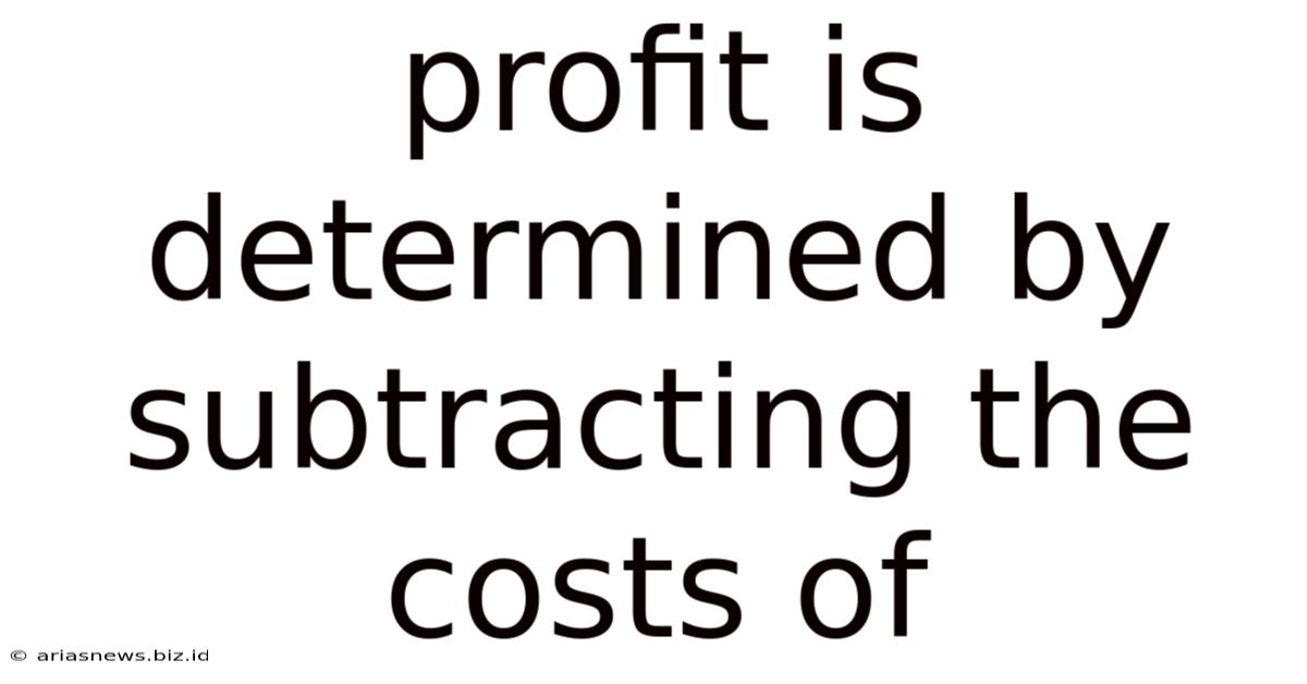 Profit Is Determined By Subtracting The Costs Of