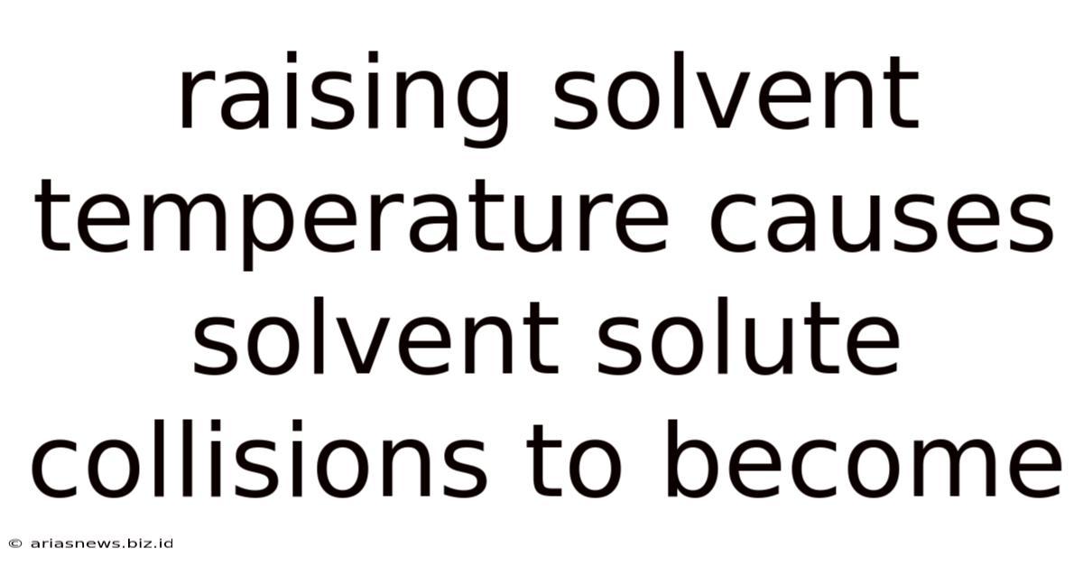Raising Solvent Temperature Causes Solvent Solute Collisions To Become