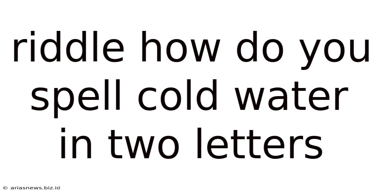 Riddle How Do You Spell Cold Water In Two Letters