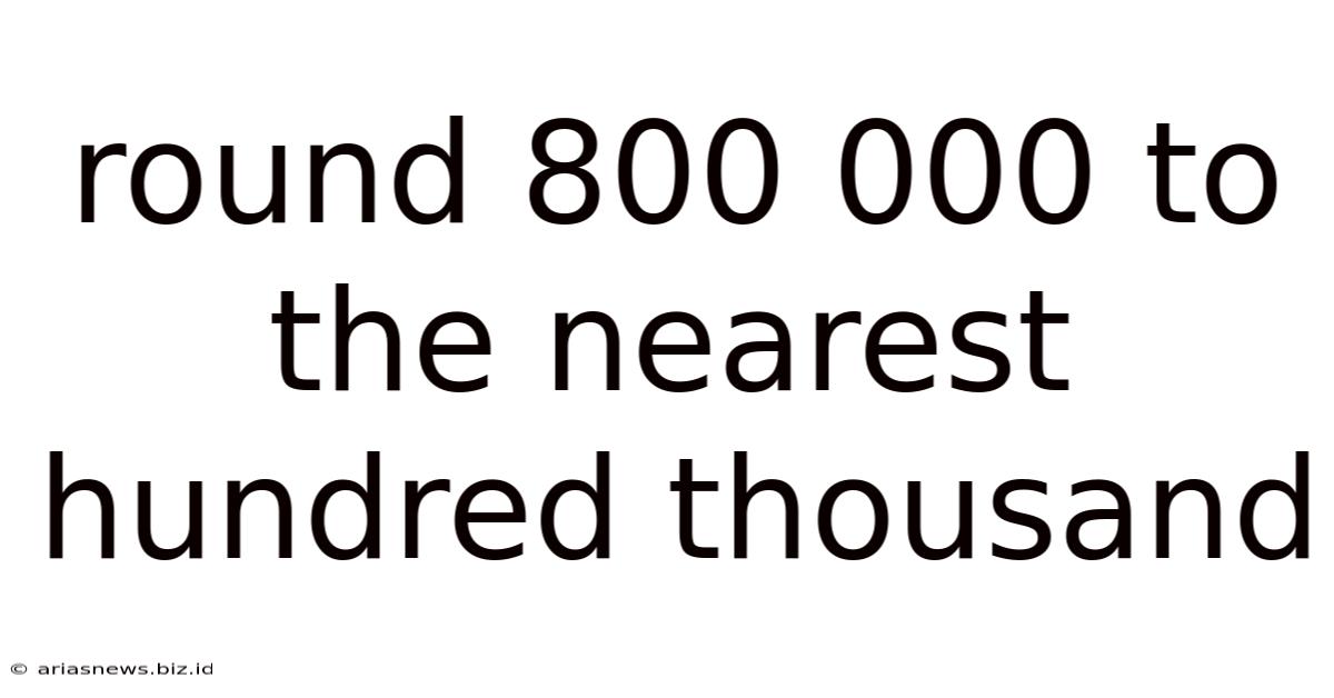 Round 800 000 To The Nearest Hundred Thousand