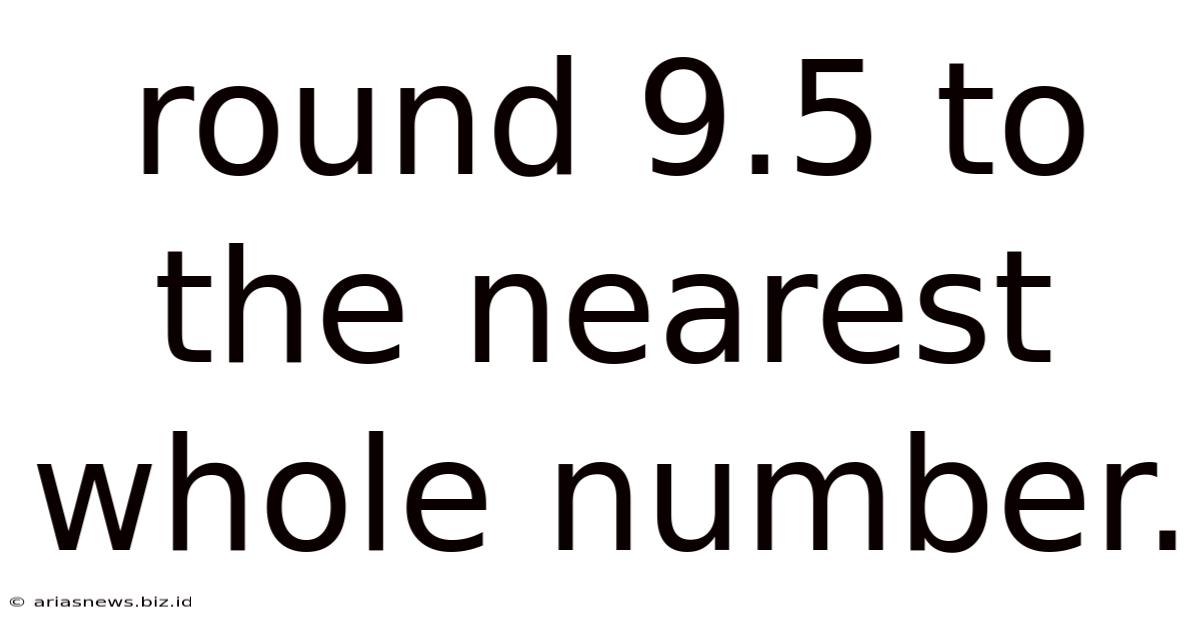Round 9.5 To The Nearest Whole Number.