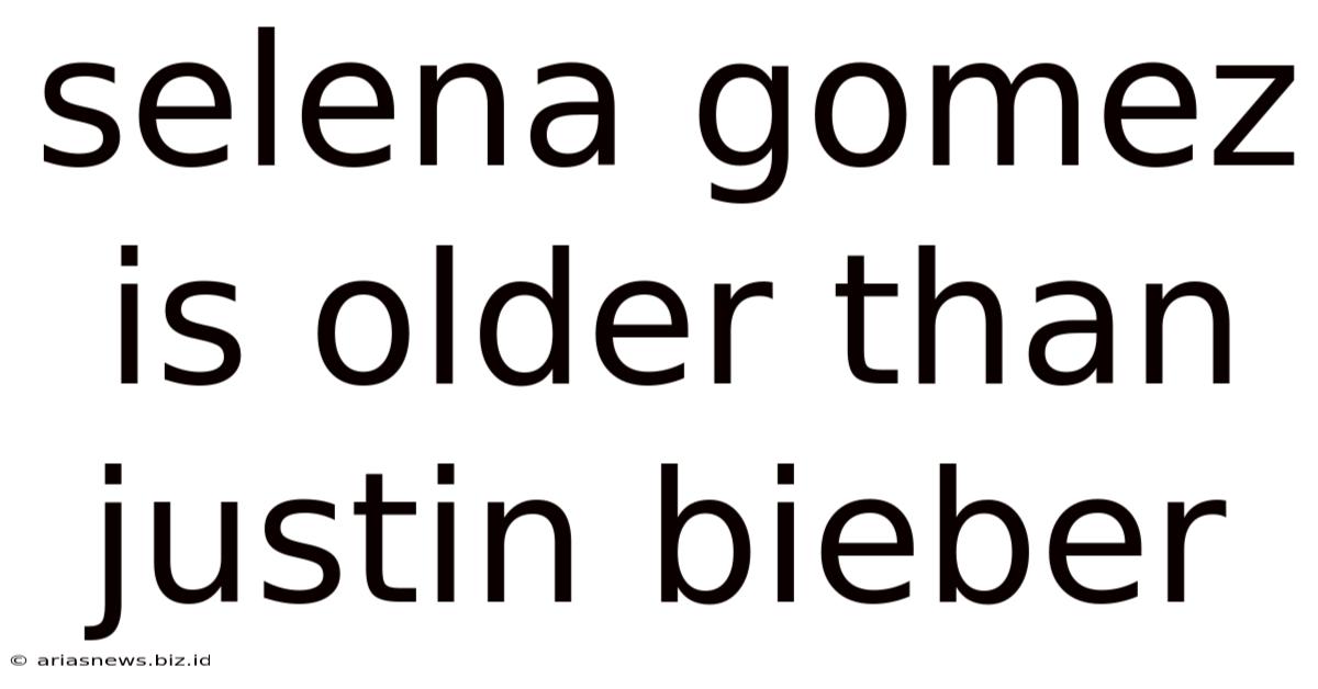 Selena Gomez Is Older Than Justin Bieber