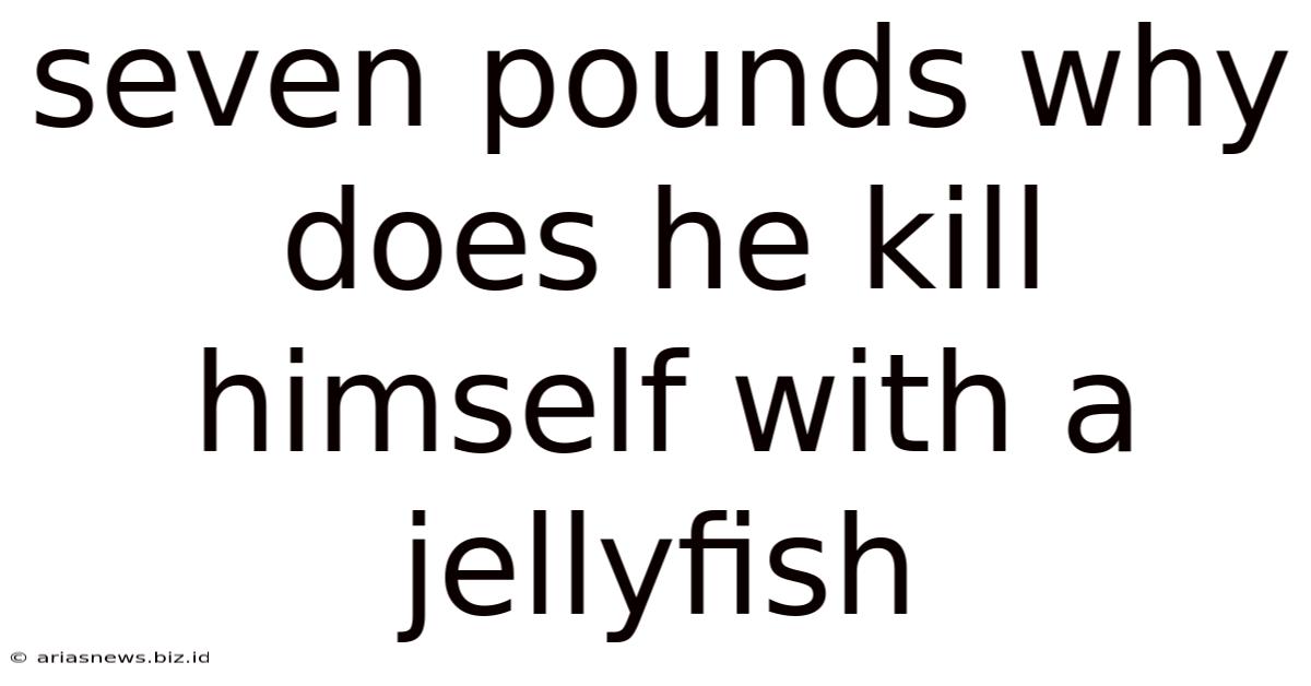 Seven Pounds Why Does He Kill Himself With A Jellyfish