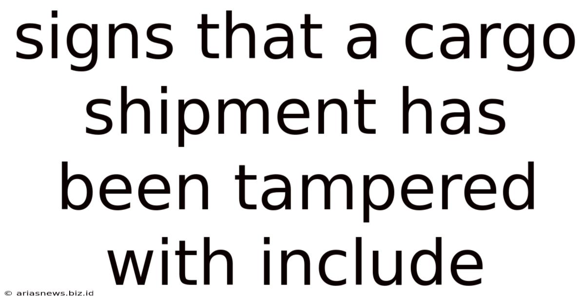 Signs That A Cargo Shipment Has Been Tampered With Include