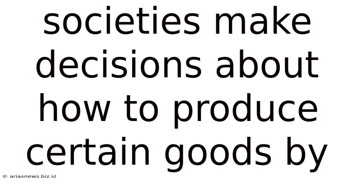 Societies Make Decisions About How To Produce Certain Goods By