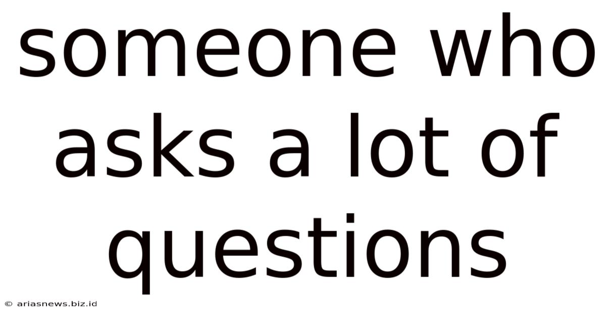 Someone Who Asks A Lot Of Questions