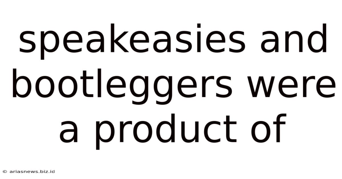 Speakeasies And Bootleggers Were A Product Of
