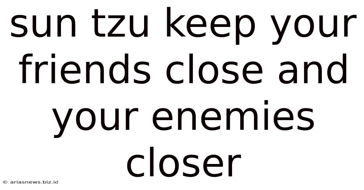 Sun Tzu Keep Your Friends Close And Your Enemies Closer