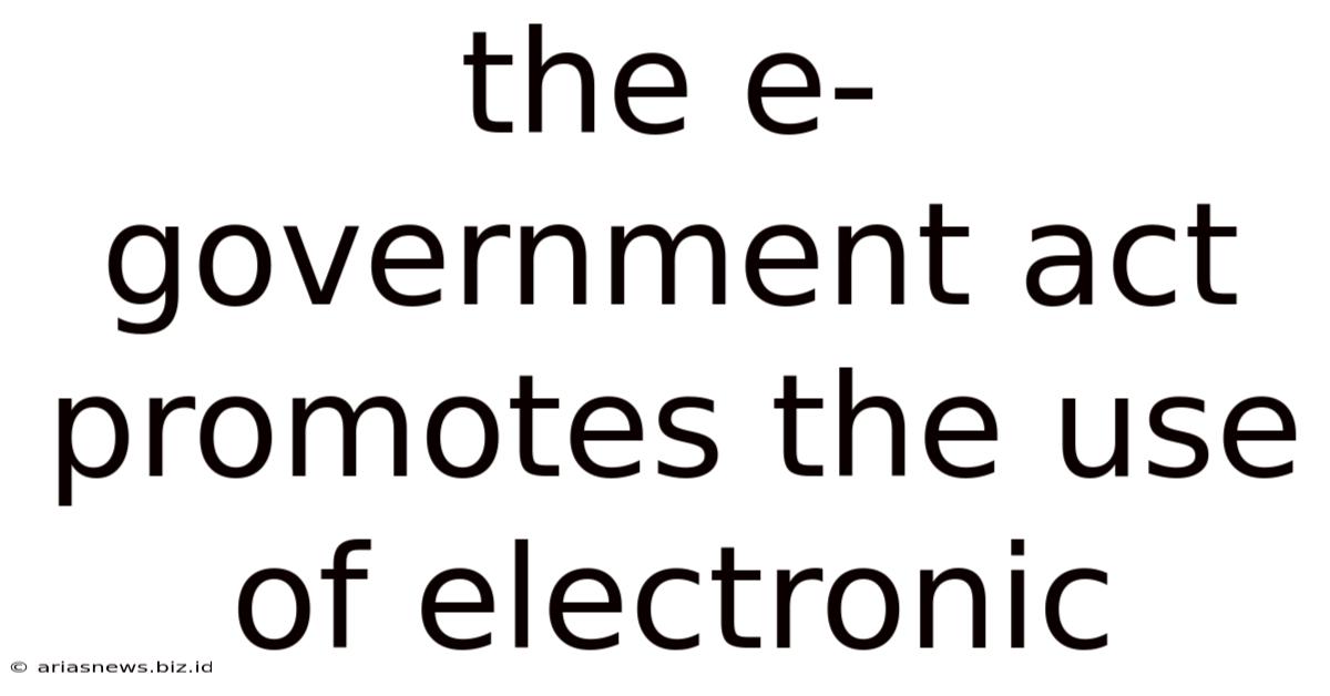 The E-government Act Promotes The Use Of Electronic