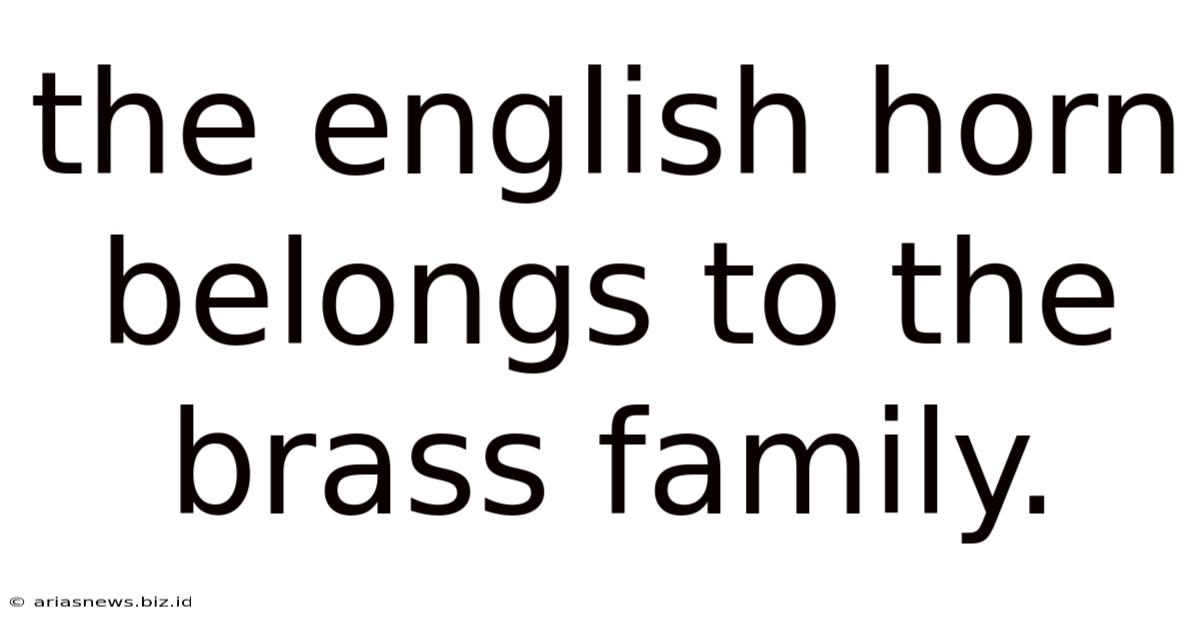 The English Horn Belongs To The Brass Family.