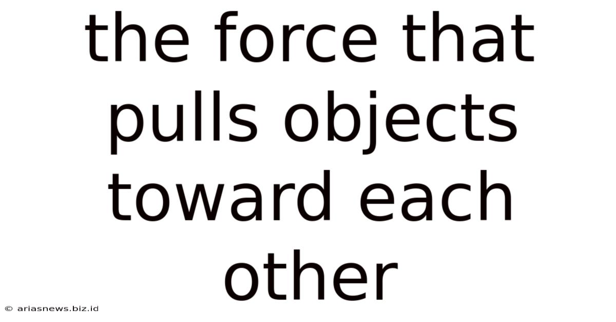 The Force That Pulls Objects Toward Each Other