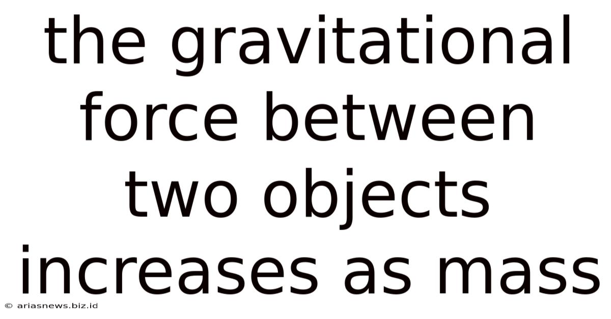 The Gravitational Force Between Two Objects Increases As Mass