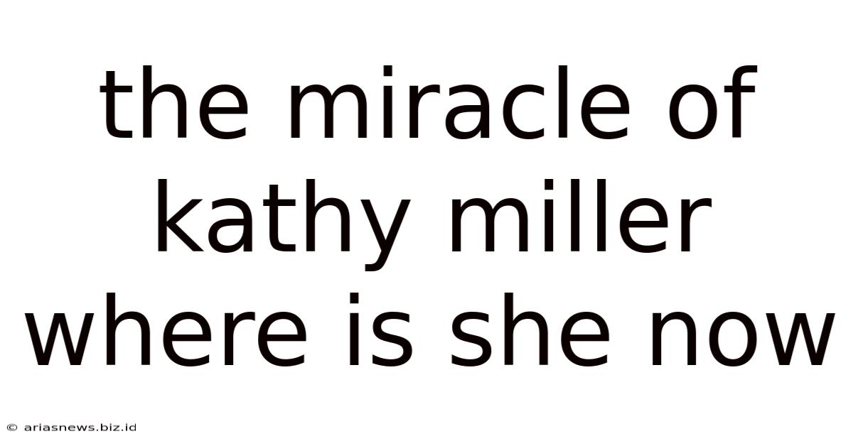 The Miracle Of Kathy Miller Where Is She Now