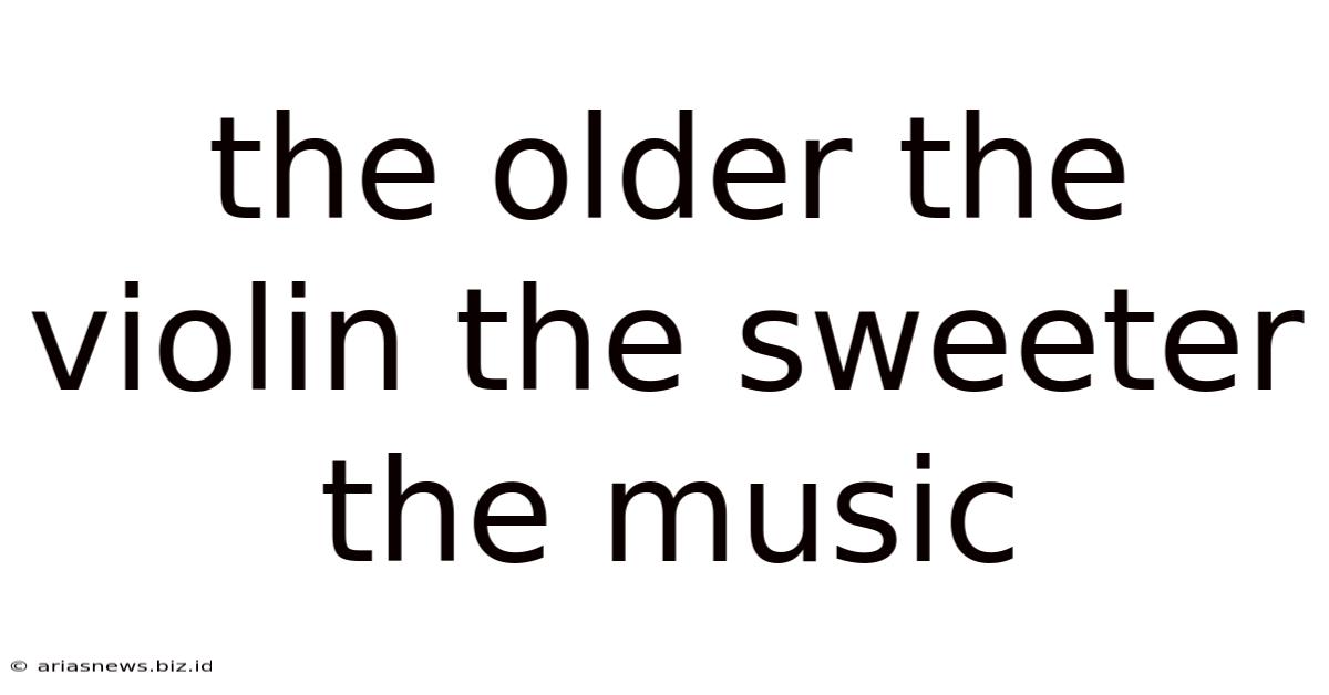 The Older The Violin The Sweeter The Music
