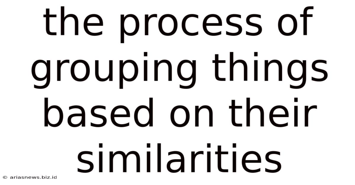 The Process Of Grouping Things Based On Their Similarities